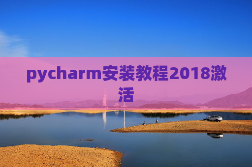 pycharm安装教程2018激活 pycharm安装教程2018激活